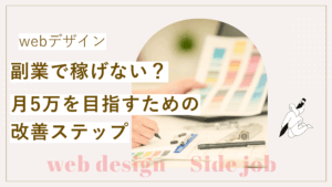 Webデザイン副業で稼げない不安を解消し、　　　　　　　　　　Webデザイン副業で月5万を目指すための改善方法が書かれている記事