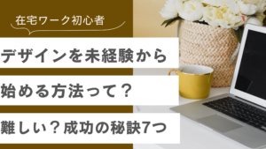 在宅ワークをデザイン未経験から始める方法や成功の秘訣7つについて
