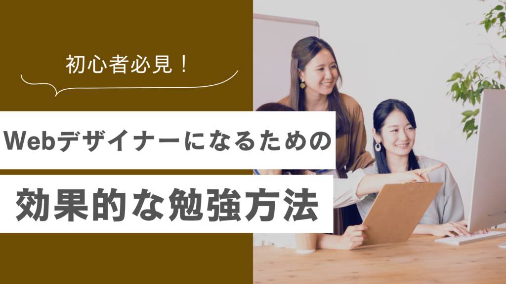 Webデザインの勉強は何から始める？初心者に必要なスキルや効果的な勉強方法をすべて解説！