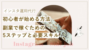 インスタ運用代行を初心者が始める方法と副業で稼ぐための5ステップと必要スキルを解説した記事