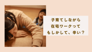 「子育てしながら在宅ワークは辛い」直面する現実を乗り越える方法はある？