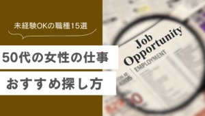 50代女性の仕事おすすめと探し方を解説し、資格なしで未経験で働ける職種15選を説明した記事