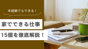 家でできる仕事 15選！未経験でもできるおすすめの在宅ワークや副業 を徹底解説しますの記事